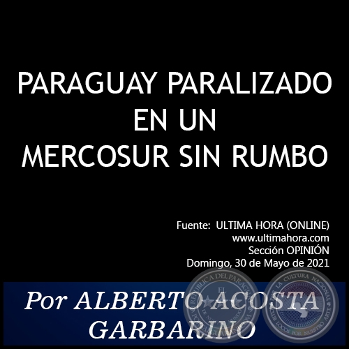 PARAGUAY PARALIZADO EN UN MERCOSUR SIN RUMBO - Por ALBERTO ACOSTA GARBARINO - Domingo, 30 de Mayo de 2021